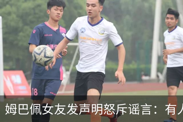 姆巴佩女友发声明怒斥谣言：有人想抹黑我们两人之间的感情