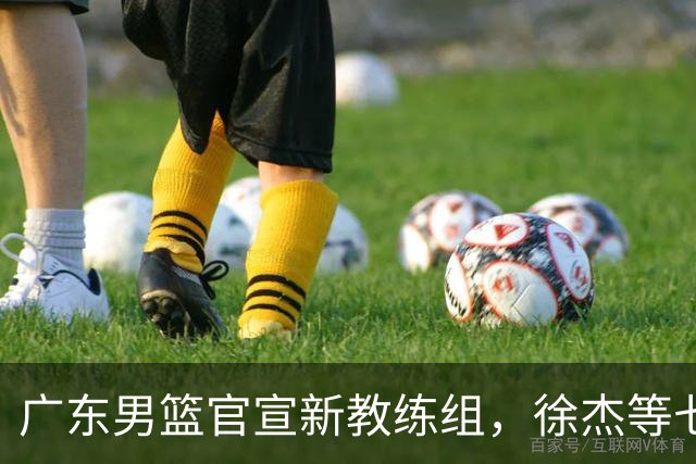 广东男篮官宣新教练组，徐杰等七名球员完成注册，黄明依还在吉林试训