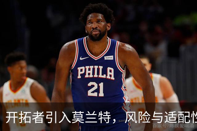 开拓者引入莫兰特，风险与适配性引发热议